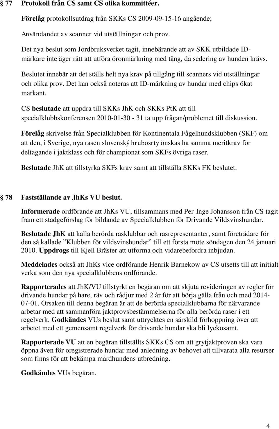 Beslutet innebär att det ställs helt nya krav på tillgång till scanners vid utställningar och olika prov. Det kan också noteras att ID-märkning av hundar med chips ökat markant.