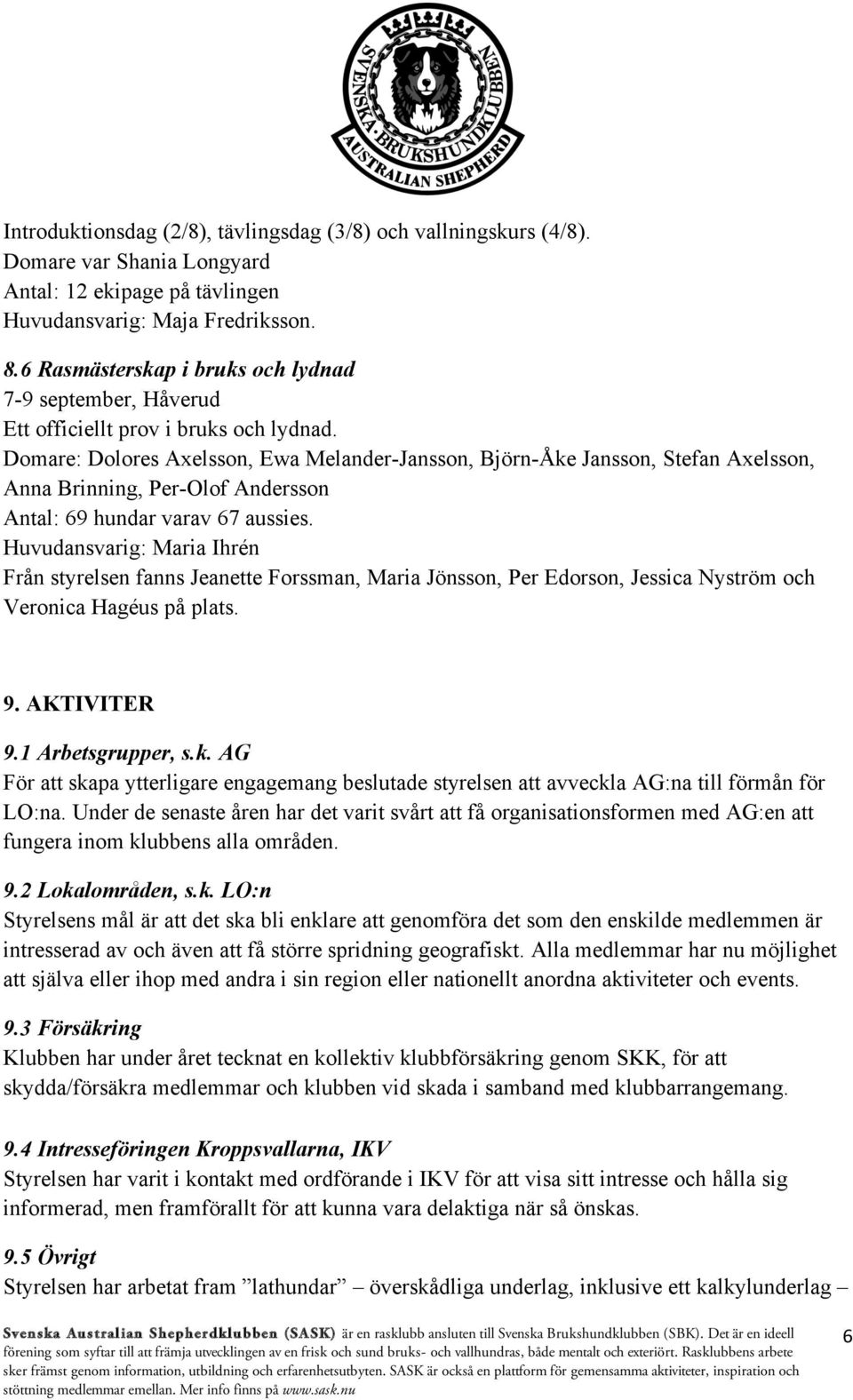 Domare: Dolores Axelsson, Ewa Melander-Jansson, Björn-Åke Jansson, Stefan Axelsson, Anna Brinning, Per-Olof Andersson Antal: 69 hundar varav 67 aussies.