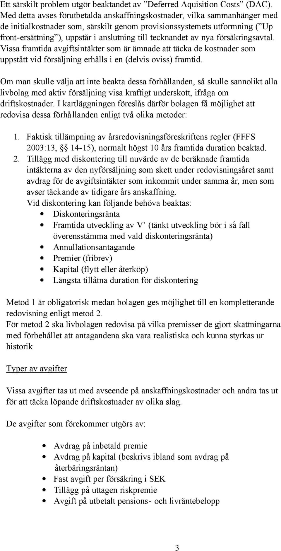 tecknandet av nya försäkringsavtal. Vissa framtida avgiftsintäkter som är ämnade att täcka de kostnader som uppstått vid försäljning erhålls i en (delvis oviss) framtid.