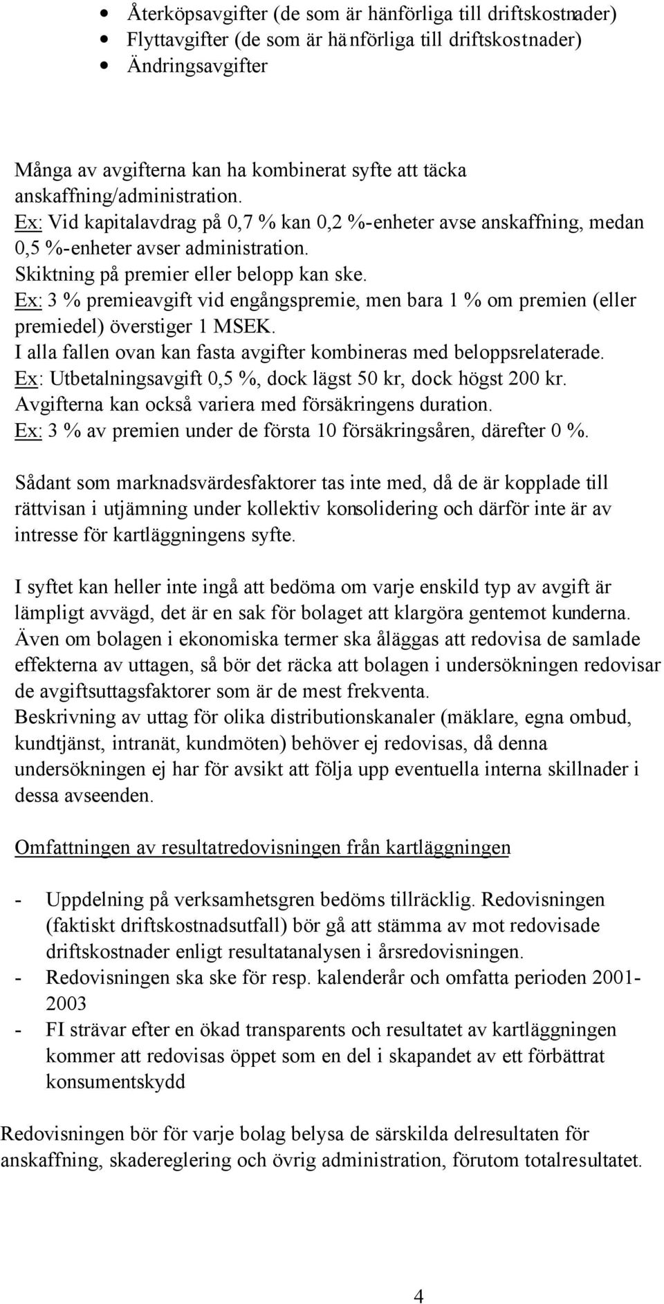 Ex: 3 % premieavgift vid engångspremie, men bara 1 % om premien (eller premiedel) överstiger 1 MSEK. I alla fallen ovan kan fasta avgifter kombineras med beloppsrelaterade.