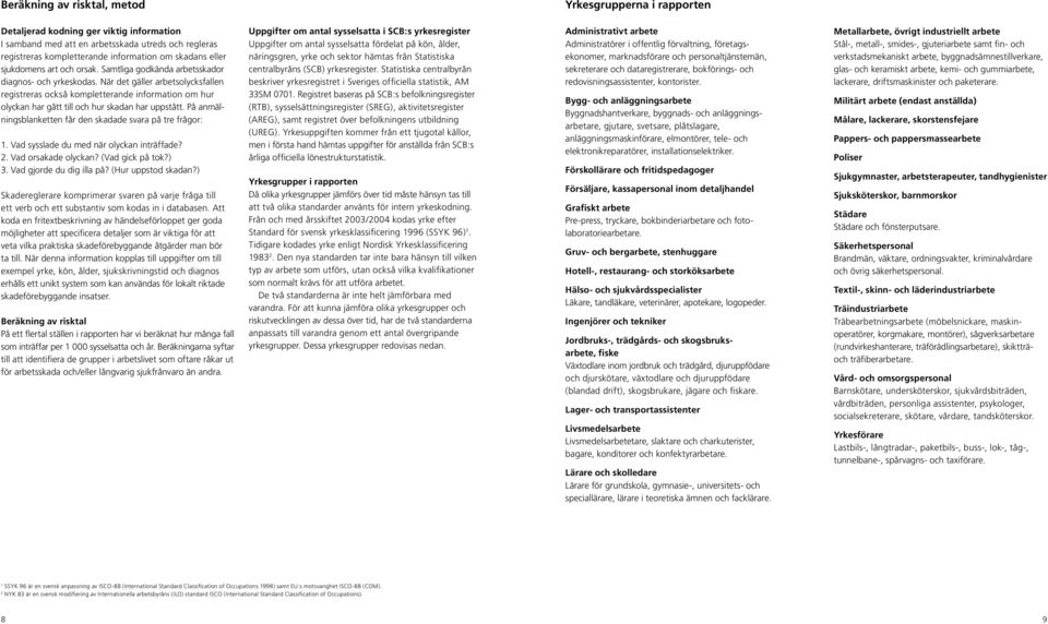 När det gäller arbetsolycksfallen registreras också kompletterande information om hur olyckan har gått till och hur skadan har uppstått. På anmälningsblanketten får den skadade svara på tre frågor: 1.