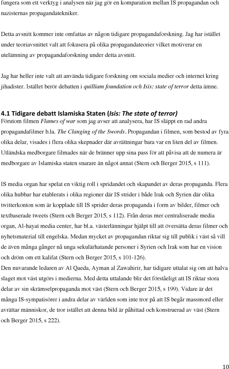 Jag har heller inte valt att använda tidigare forskning om sociala medier och internet kring jihadister. Istället berör debatten i quilliam foundation och Isis: state of terror detta ämne. 4.
