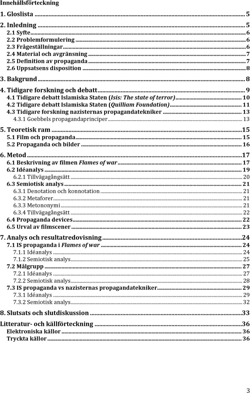 3 Tidigare forskning nazisternas propagandatekniker... 13 4.3.1 Goebbels propagandaprinciper... 13 5. Teoretisk ram... 15 5.1 Film och propaganda... 15 5.2 Propaganda och bilder... 16 6. Metod... 17 6.