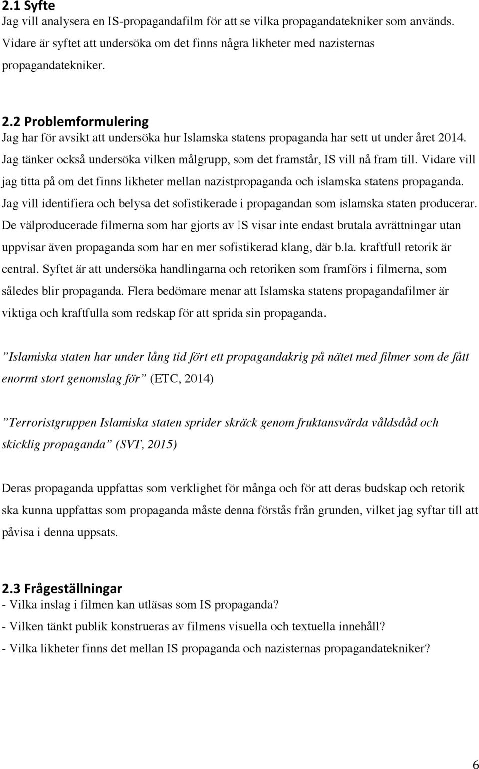 Vidare vill jag titta på om det finns likheter mellan nazistpropaganda och islamska statens propaganda. Jag vill identifiera och belysa det sofistikerade i propagandan som islamska staten producerar.