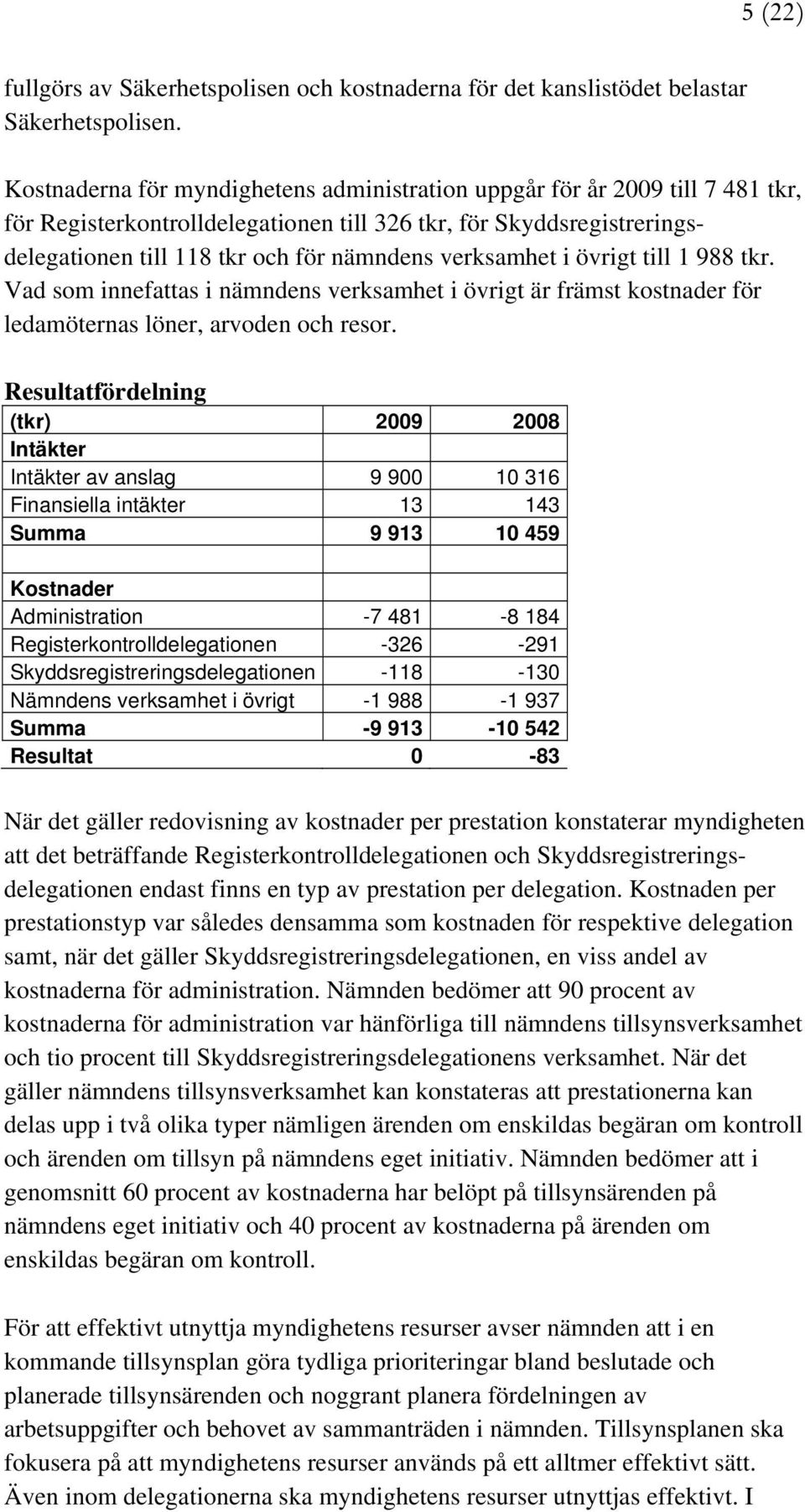 verksamhet i övrigt till 1 988 tkr. Vad som innefattas i nämndens verksamhet i övrigt är främst kostnader för ledamöternas löner, arvoden och resor.