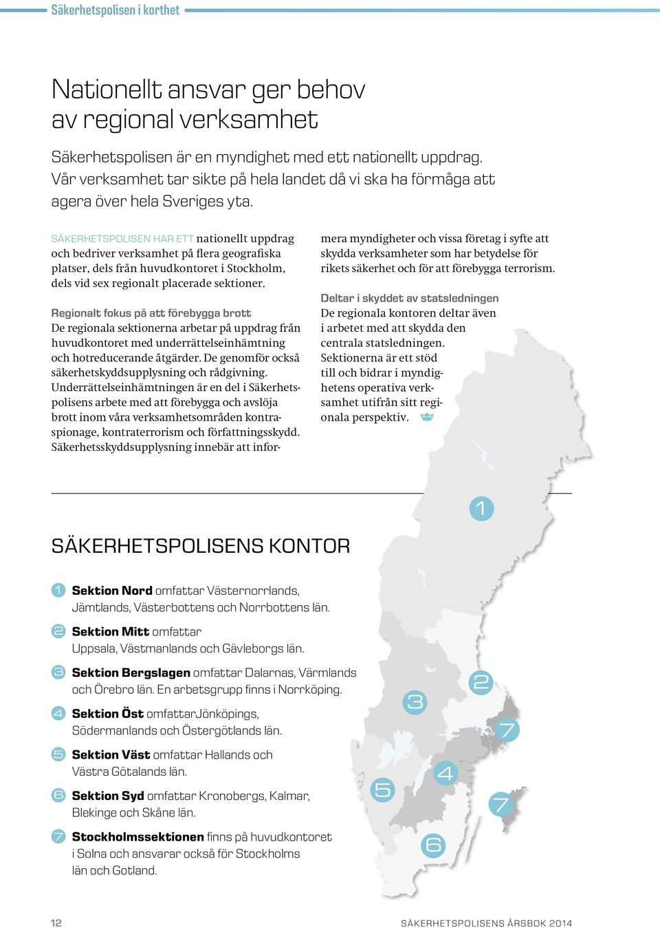 SÄKERHETSPOLISEN HAR ETT nationellt uppdrag och bedriver verksamhet på flera geografiska platser, dels från huvudkontoret i Stockholm, dels vid sex regionalt placerade sektioner.