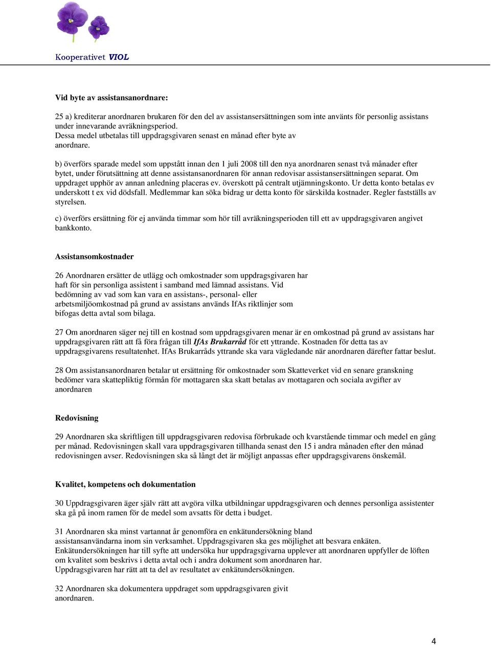 b) överförs sparade medel som uppstått innan den 1 juli 2008 till den nya anordnaren senast två månader efter bytet, under förutsättning att denne assistansanordnaren för annan redovisar