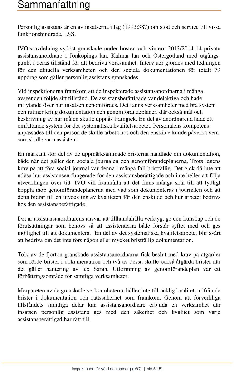 verksamhet. Intervjuer gjordes med ledningen för den aktuella verksamheten och den sociala dokumentationen för totalt 79 uppdrag som gäller personlig assistans granskades.