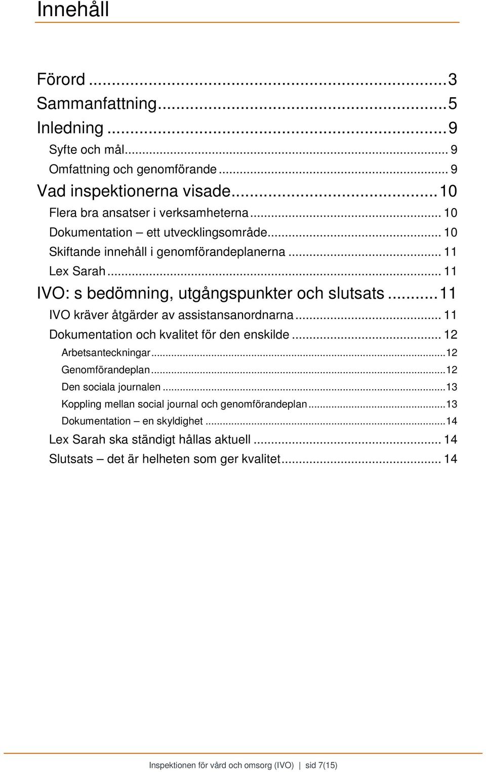 .. 11 IVO kräver åtgärder av assistansanordnarna... 11 Dokumentation och kvalitet för den enskilde... 12 Arbetsanteckningar... 12 Genomförandeplan... 12 Den sociala journalen.