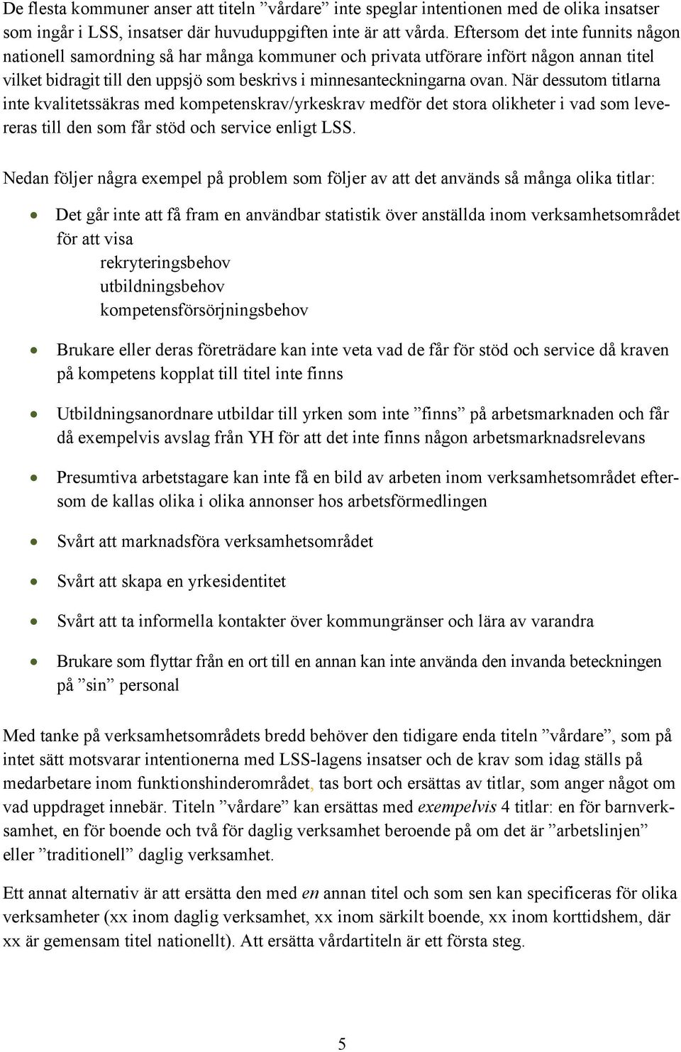 När dessutom titlarna inte kvalitetssäkras med kompetenskrav/yrkeskrav medför det stora olikheter i vad som levereras till den som får stöd och service enligt LSS.