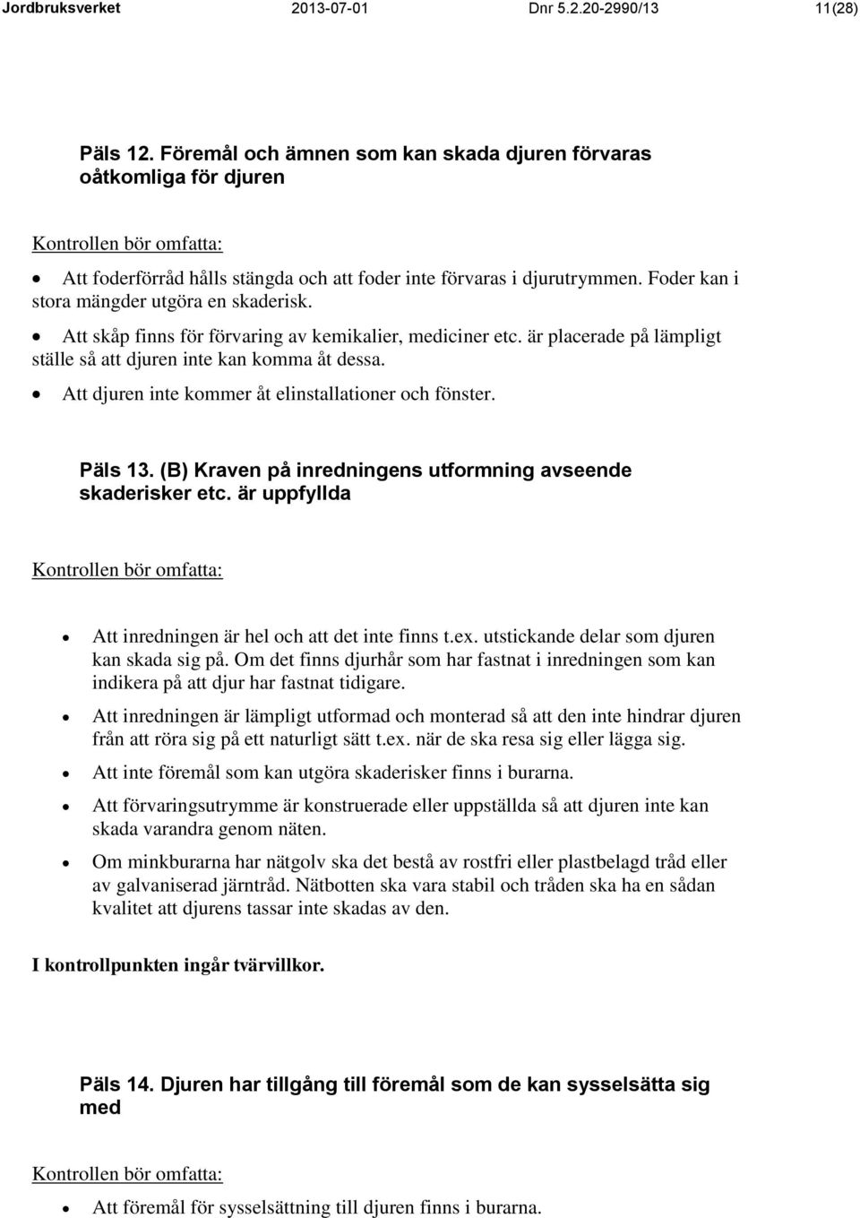 Att skåp finns för förvaring av kemikalier, mediciner etc. är placerade på lämpligt ställe så att djuren inte kan komma åt dessa. Att djuren inte kommer åt elinstallationer och fönster. Päls 13.