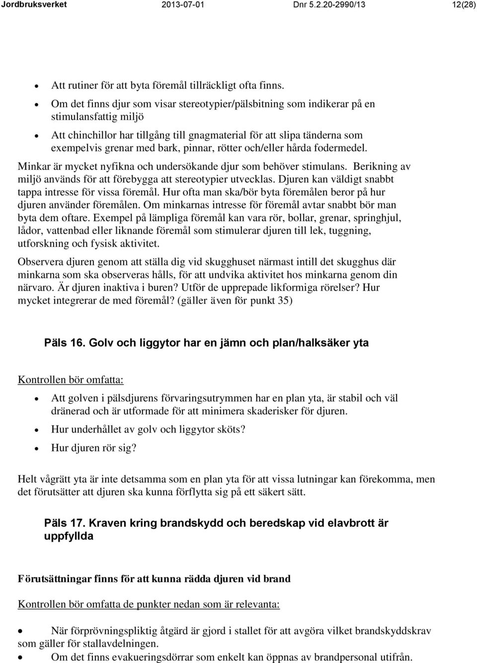 pinnar, rötter och/eller hårda fodermedel. Minkar är mycket nyfikna och undersökande djur som behöver stimulans. Berikning av miljö används för att förebygga att stereotypier utvecklas.