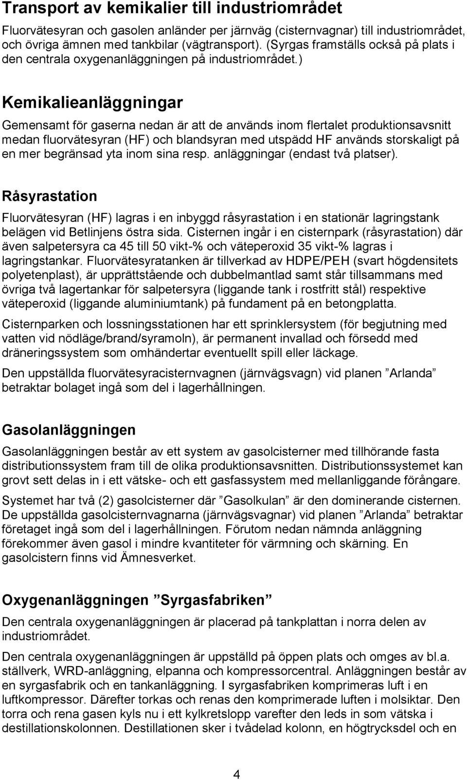 ) Kemikalieanläggningar Gemensamt för gaserna nedan är att de används inom flertalet produktionsavsnitt medan fluorvätesyran (HF) och blandsyran med utspädd HF används storskaligt på en mer begränsad