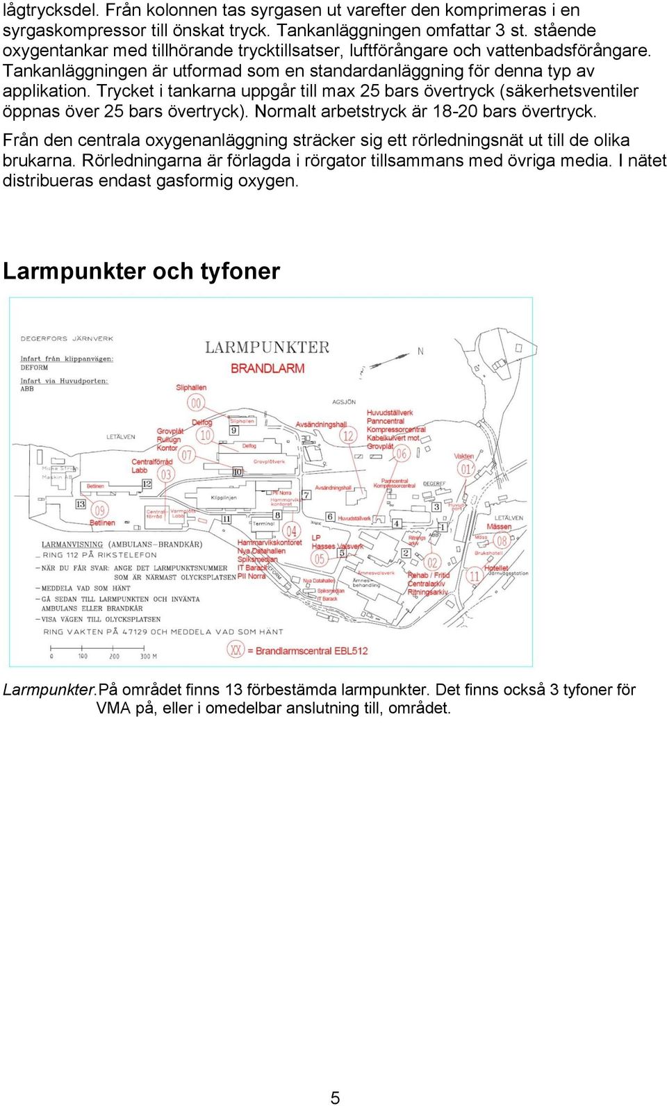 Trycket i tankarna uppgår till max 25 bars övertryck (säkerhetsventiler öppnas över 25 bars övertryck). Normalt arbetstryck är 18-20 bars övertryck.