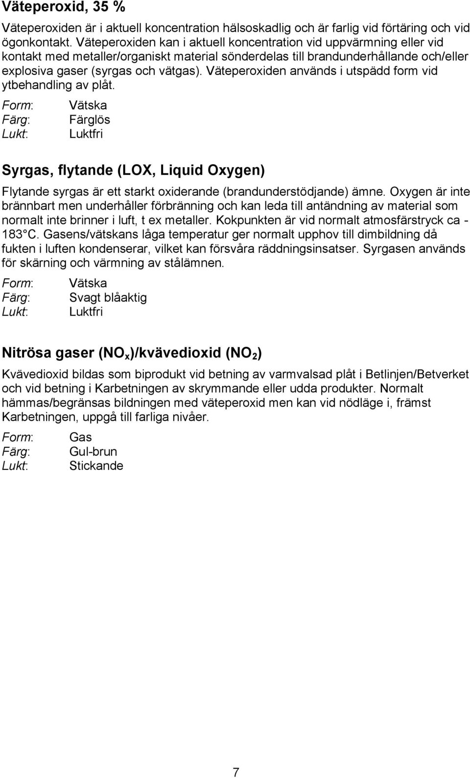 Väteperoxiden används i utspädd form vid ytbehandling av plåt. Vätska Färglös Luktfri Syrgas, flytande (LOX, Liquid Oxygen) Flytande syrgas är ett starkt oxiderande (brandunderstödjande) ämne.