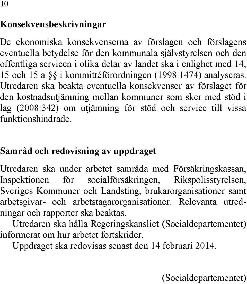 Utredaren ska beakta eventuella konsekvenser av förslaget för den kostnadsutjämning mellan kommuner som sker med stöd i lag (2008:342) om utjämning för stöd och service till vissa funktionshindrade.