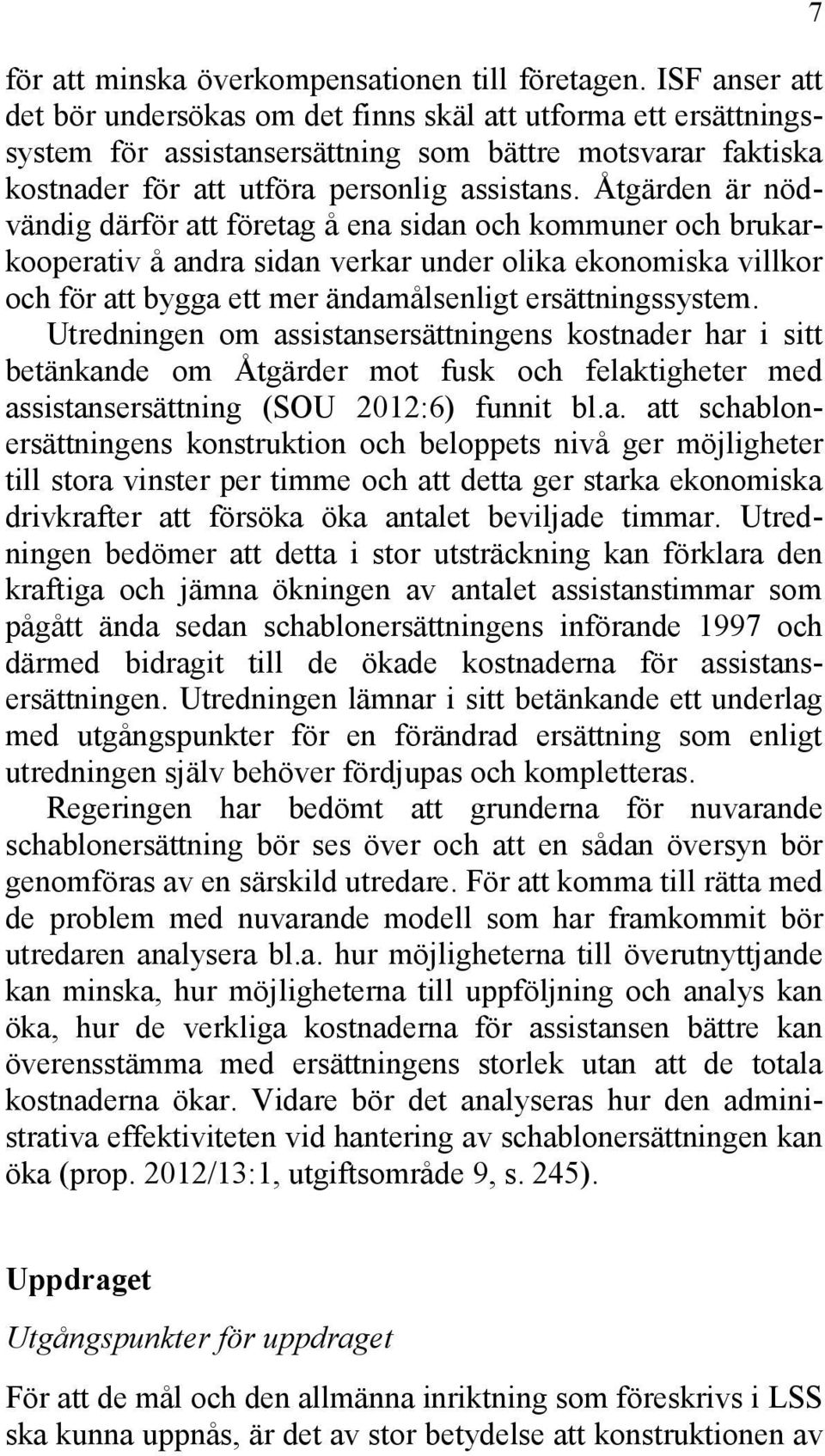 Åtgärden är nödvändig därför att företag å ena sidan och kommuner och brukarkooperativ å andra sidan verkar under olika ekonomiska villkor och för att bygga ett mer ändamålsenligt ersättningssystem.