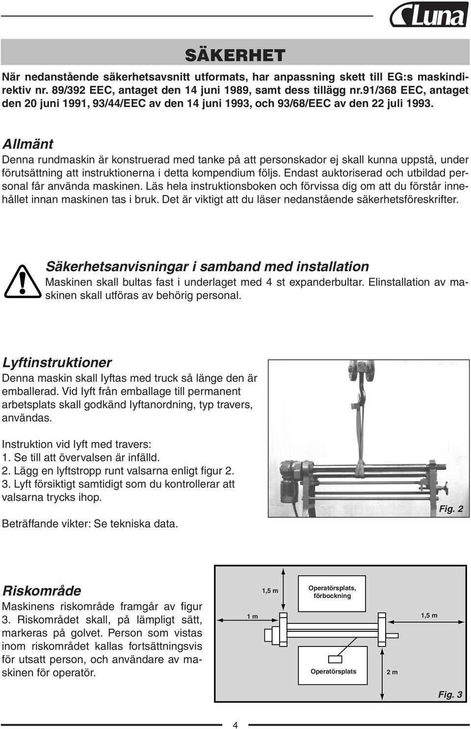 Allmänt Denna rundmaskin är konstruerad med tanke på att personskador ej skall kunna uppstå, under förutsättning att instruktionerna i detta kompendium följs.