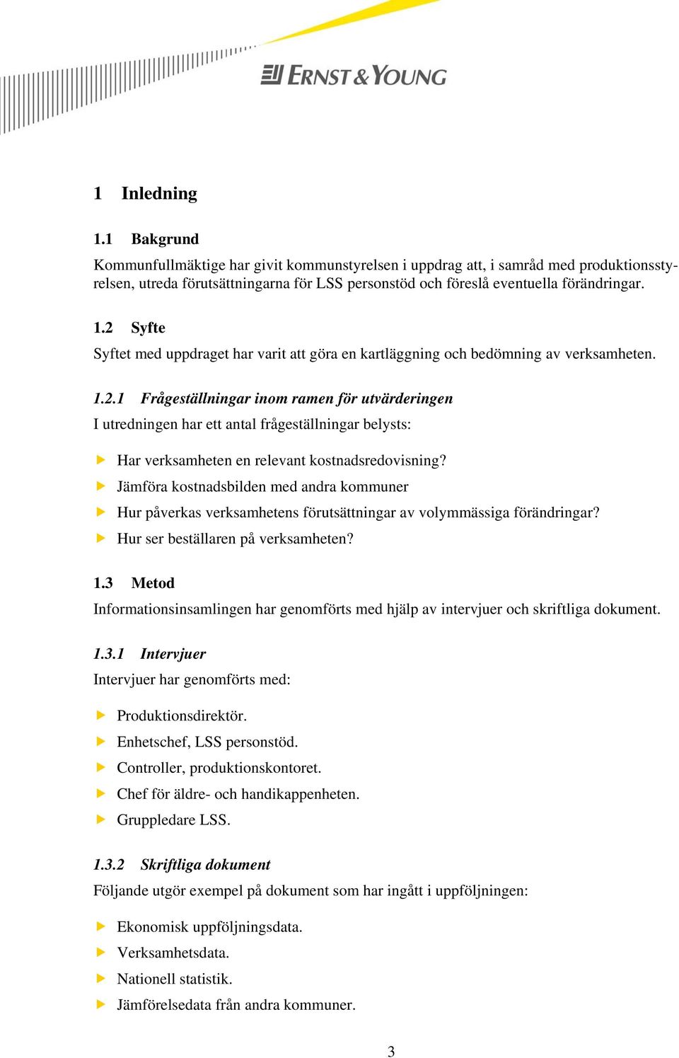 Jämföra kostnadsbilden med andra kommuner Hur påverkas verksamhetens förutsättningar av volymmässiga förändringar? Hur ser beställaren på verksamheten? 1.