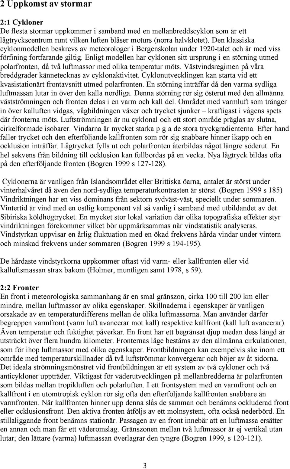Enligt modellen har cyklonen sitt ursprung i en störning utmed polarfronten, då två luftmassor med olika temperatur möts. Västvindsregimen på våra breddgrader kännetecknas av cyklonaktivitet.
