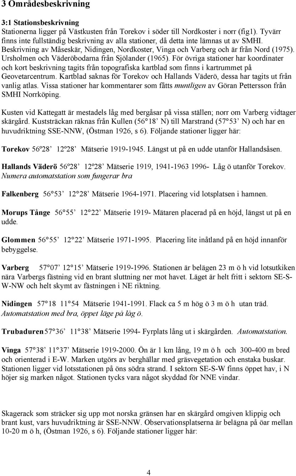 Ursholmen och Väderöbodarna från Sjölander (1965). För övriga stationer har koordinater och kort beskrivning tagits från topografiska kartblad som finns i kartrummet på Geovetarcentrum.