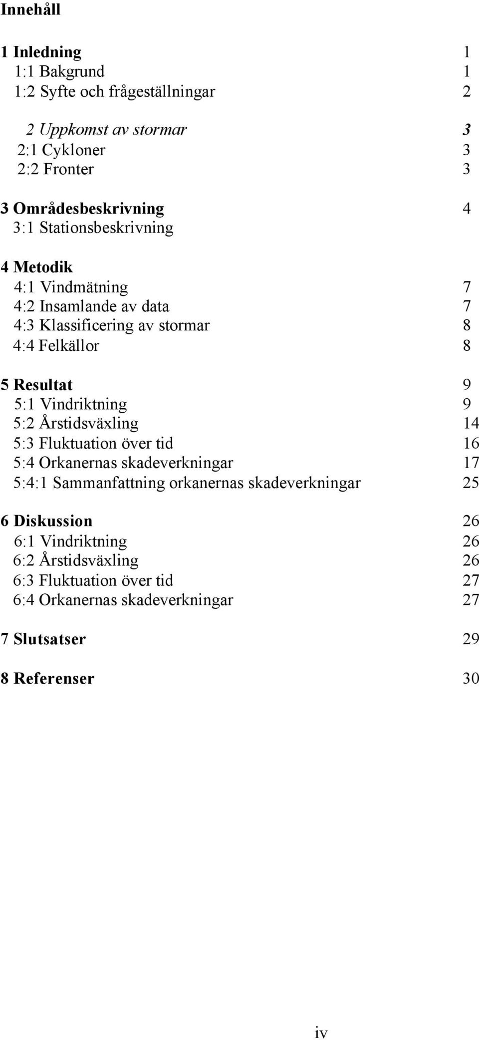 Vindriktning 9 5:2 Årstidsväxling 14 5:3 Fluktuation över tid 16 5:4 Orkanernas skadeverkningar 17 5:4:1 Sammanfattning orkanernas skadeverkningar
