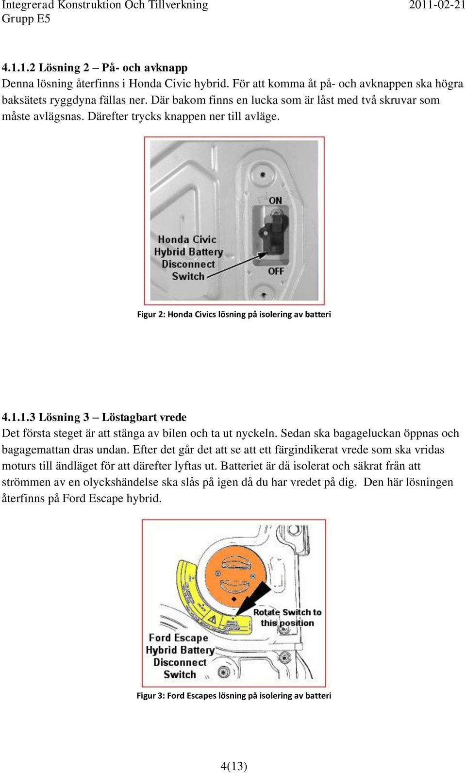 1.3 Lösning 3 Löstagbart vrede Det första steget är att stänga av bilen och ta ut nyckeln. Sedan ska bagageluckan öppnas och bagagemattan dras undan.