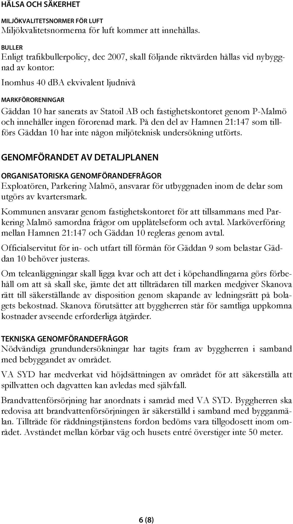 fastighetskontoret genom P-Malmö och innehåller ingen förorenad mark. På den del av Hamnen 21:147 som tillförs Gäddan 10 har inte någon miljöteknisk undersökning utförts.
