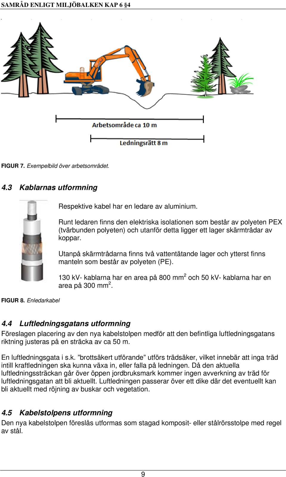 Utanpå skärmtrådarna finns två vattentätande lager och ytterst finns manteln som består av polyeten (PE). 130 kv- kablarna har en area på 800 mm 2 och 50 kv- kablarna har en area på 300 mm 2. 4.