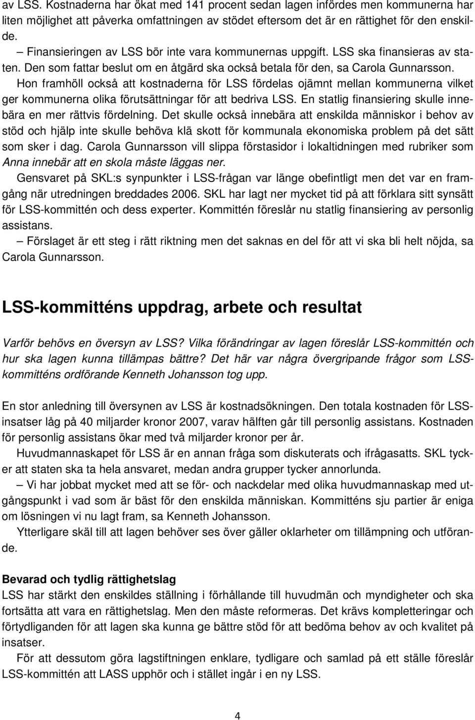Hon framhöll också att kostnaderna för LSS fördelas ojämnt mellan kommunerna vilket ger kommunerna olika förutsättningar för att bedriva LSS.