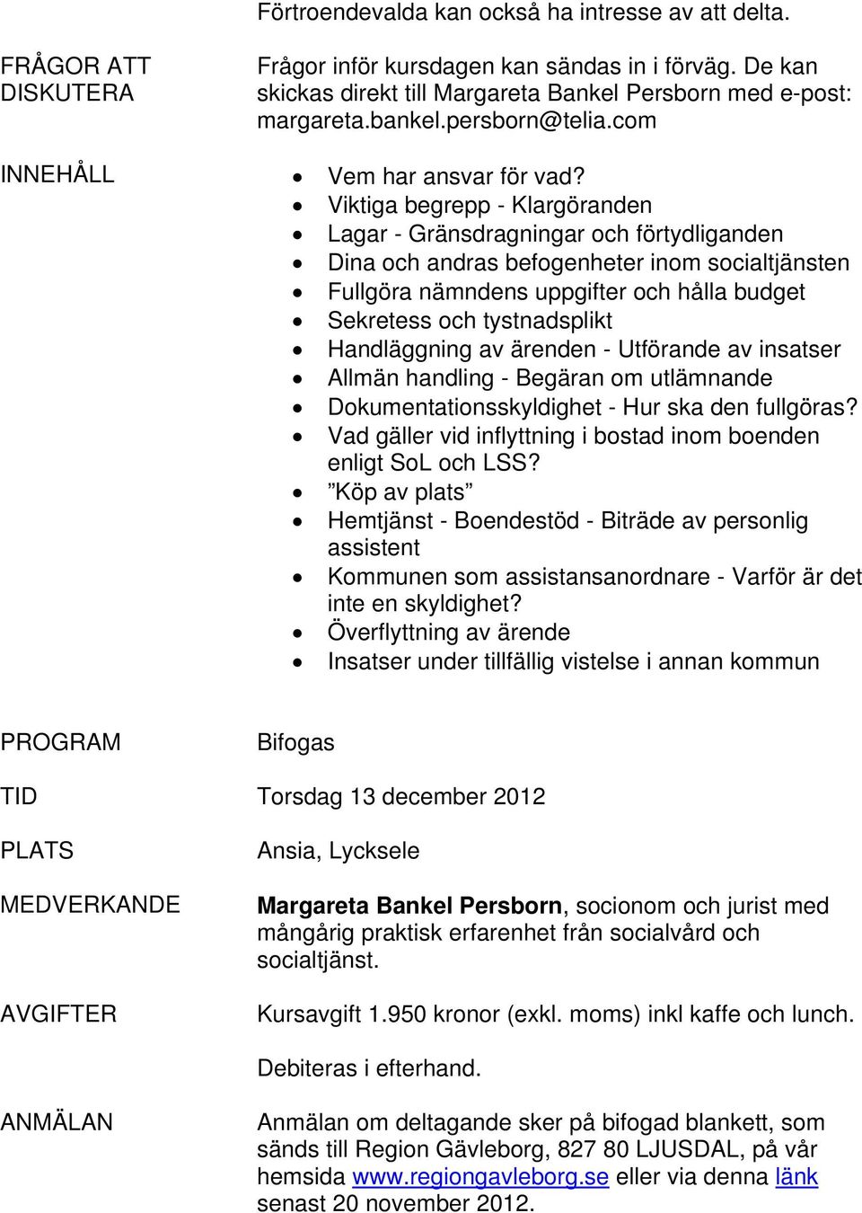 Viktiga begrepp - Klargöranden Lagar - Gränsdragningar och förtydliganden Dina och andras befogenheter inom socialtjänsten Fullgöra nämndens uppgifter och hålla budget Sekretess och tystnadsplikt