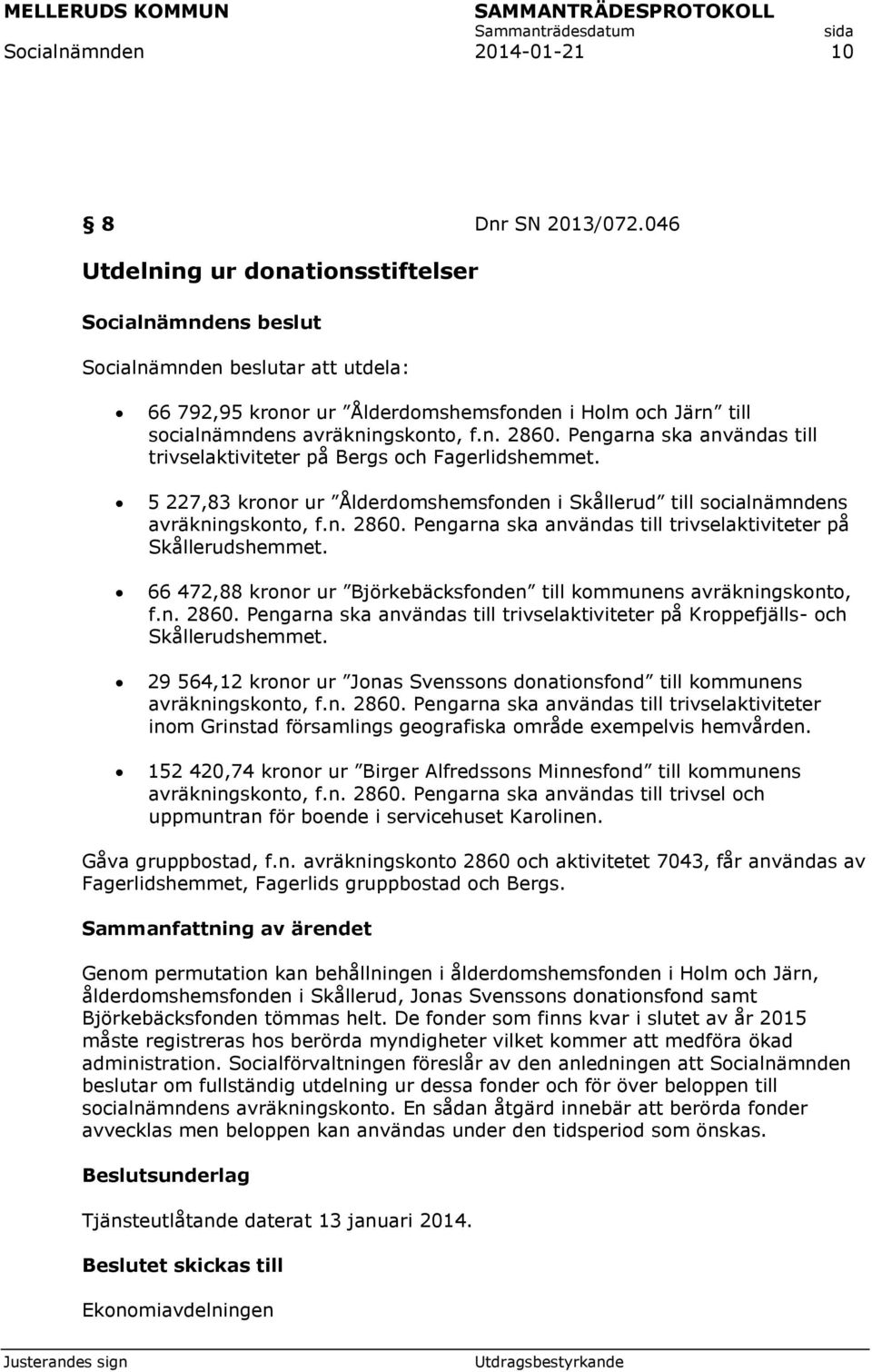 Pengarna ska användas till trivselaktiviteter på Bergs och Fagerlidshemmet. 5 227,83 kronor ur Ålderdomshemsfonden i Skållerud till socialnämndens avräkningskonto, f.n. 2860.
