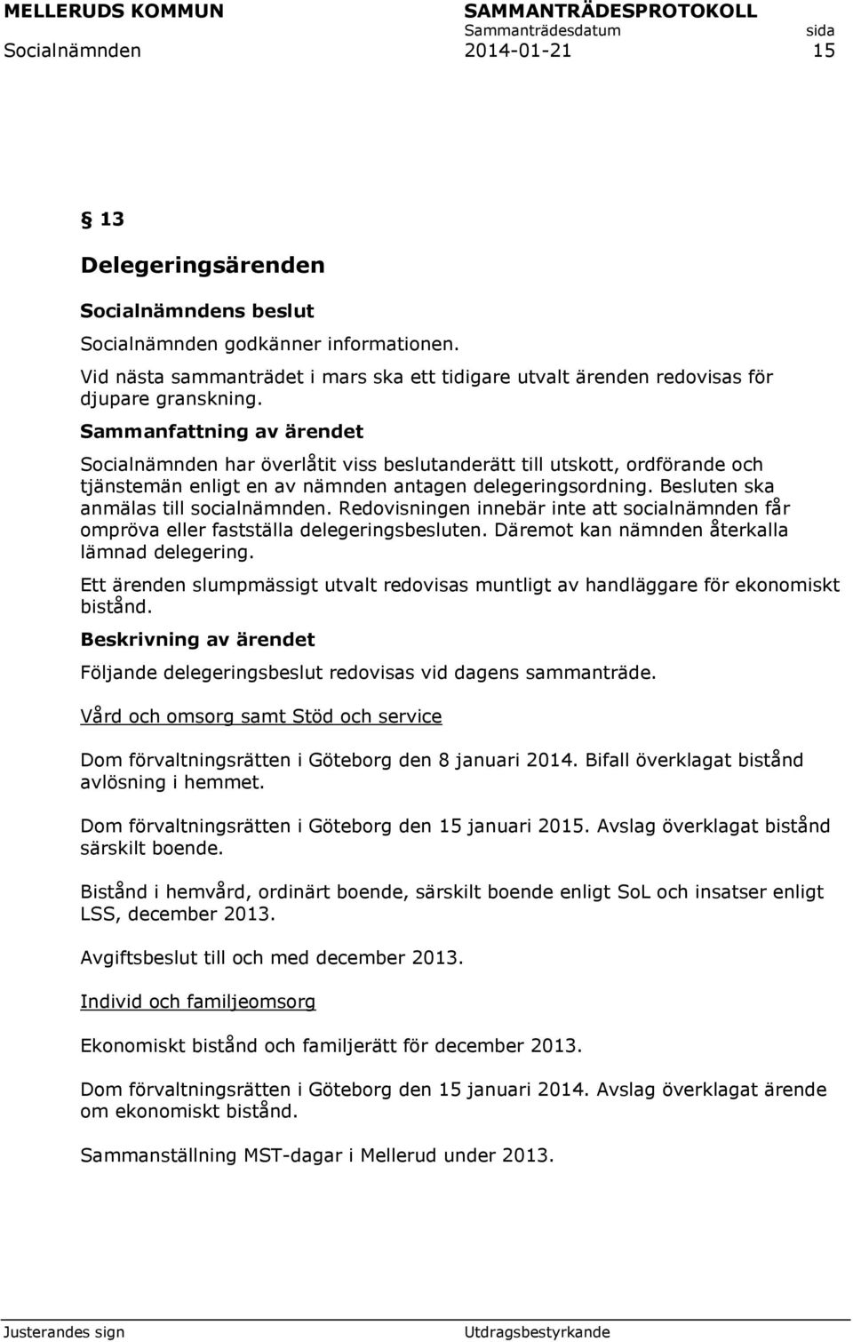 Redovisningen innebär inte att socialnämnden får ompröva eller fastställa delegeringsbesluten. Däremot kan nämnden återkalla lämnad delegering.