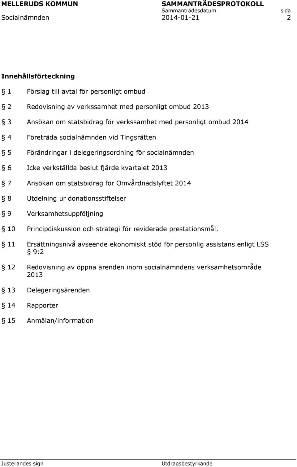 statsbidrag för Omvårdnadslyftet 2014 8 Utdelning ur donationsstiftelser 9 Verksamhetsuppföljning 10 Principdiskussion och strategi för reviderade prestationsmål.