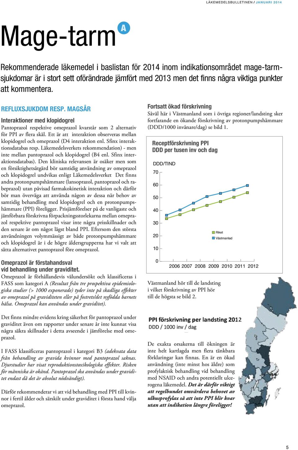 Ett är att interaktion observeras mellan klopidogrel och omeprazol (D4 interaktion enl. Sfinx interaktionsdatabas resp.