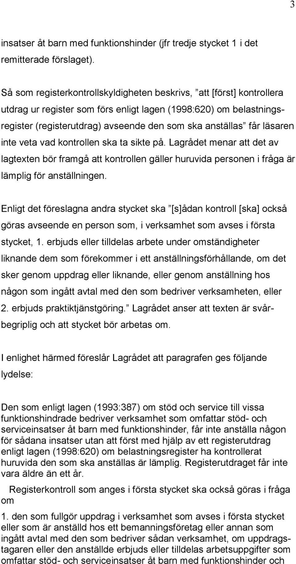 läsaren inte veta vad kontrollen ska ta sikte på. Lagrådet menar att det av lagtexten bör framgå att kontrollen gäller huruvida personen i fråga är lämplig för anställningen.