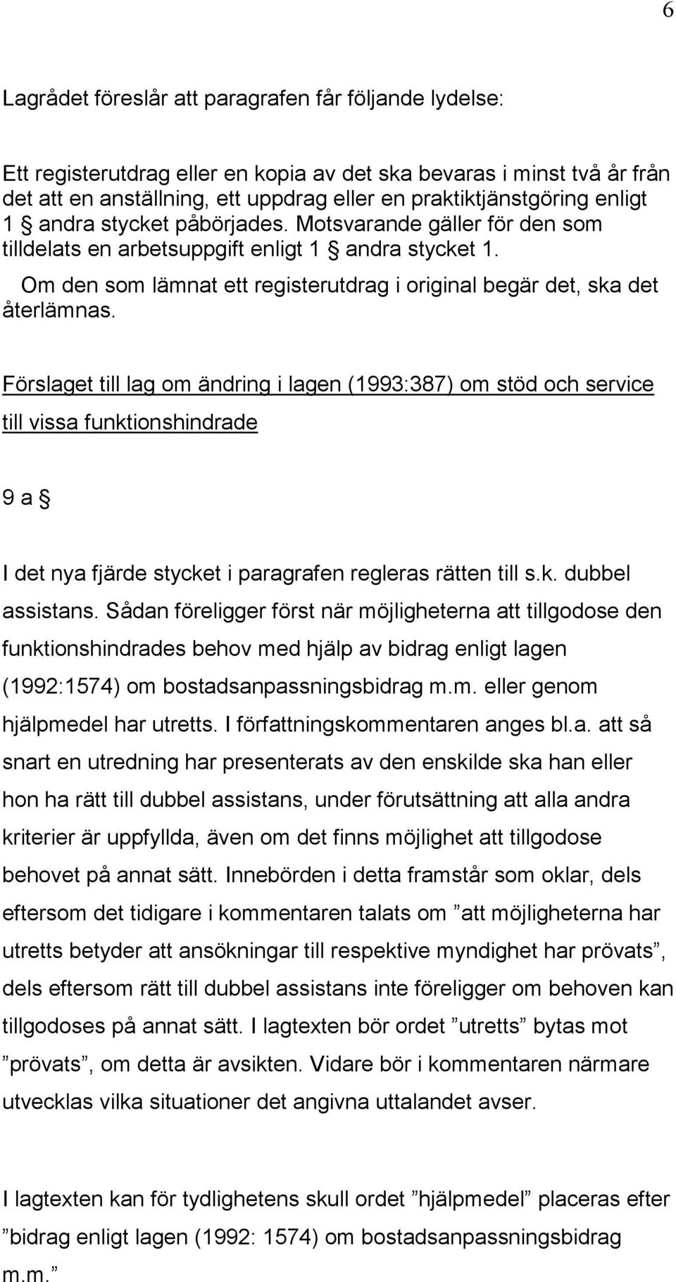 Förslaget till lag om ändring i lagen (1993:387) om stöd och service till vissa funktionshindrade 9 a I det nya fjärde stycket i paragrafen regleras rätten till s.k. dubbel assistans.