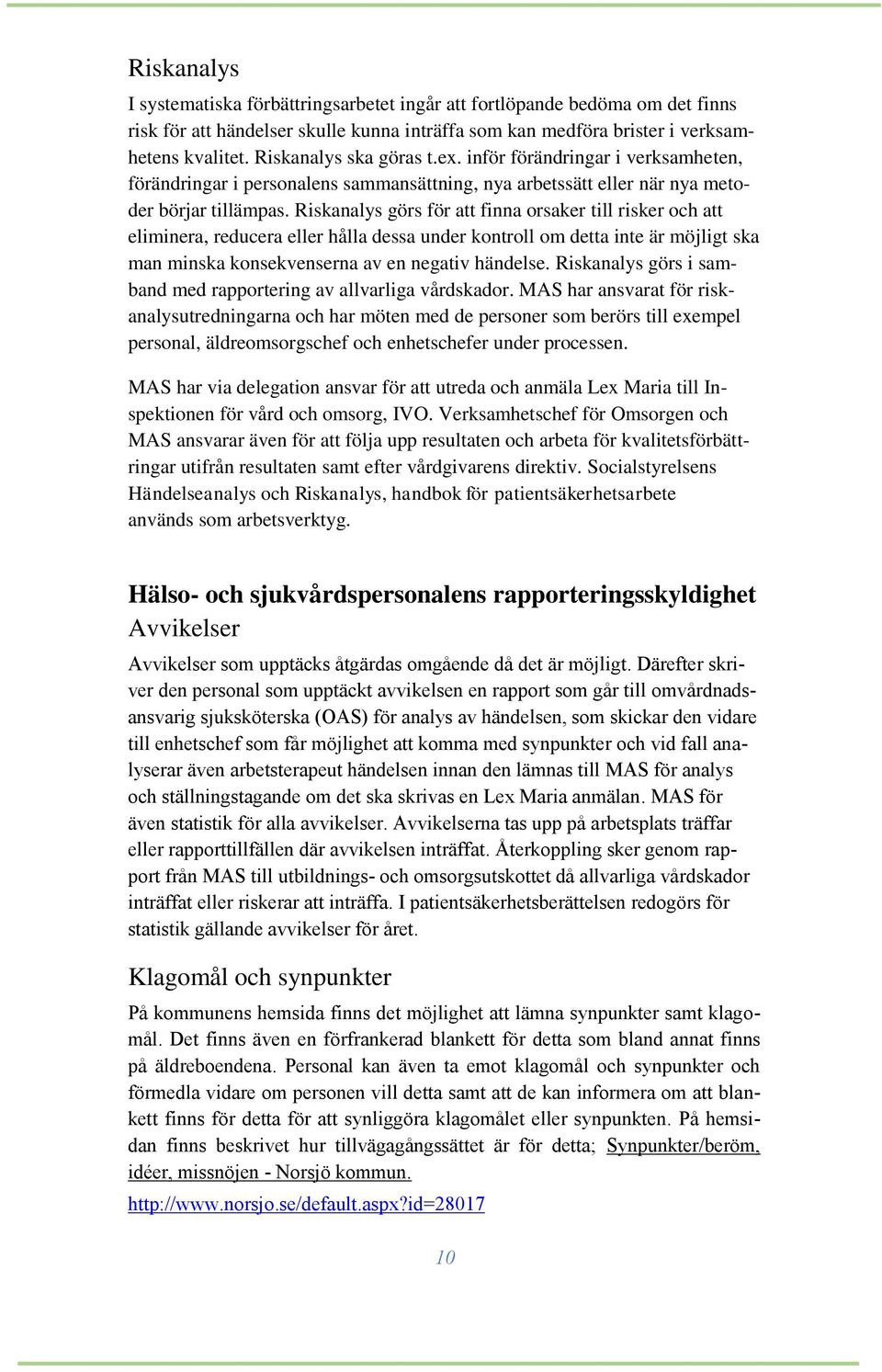 Riskanalys görs för att finna orsaker till risker och att eliminera, reducera eller hålla dessa under kontroll om detta inte är möjligt ska man minska konsekvenserna av en negativ händelse.