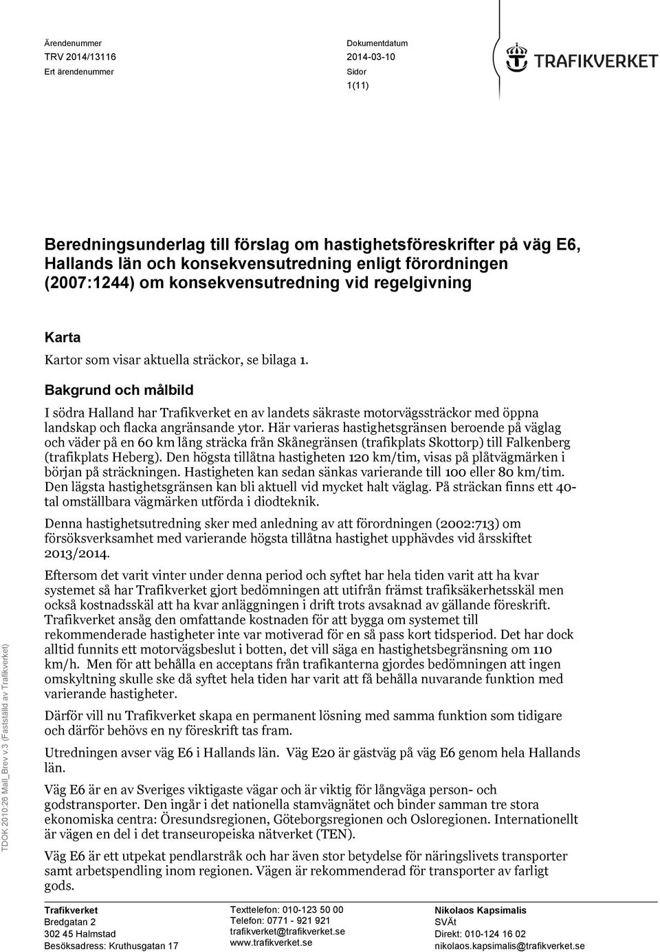 regelgivning Karta Kartor som visar aktuella sträckor, se bilaga 1. Bakgrund och målbild I södra Halland har en av landets säkraste motorvägssträckor med öppna landskap och flacka angränsande ytor.