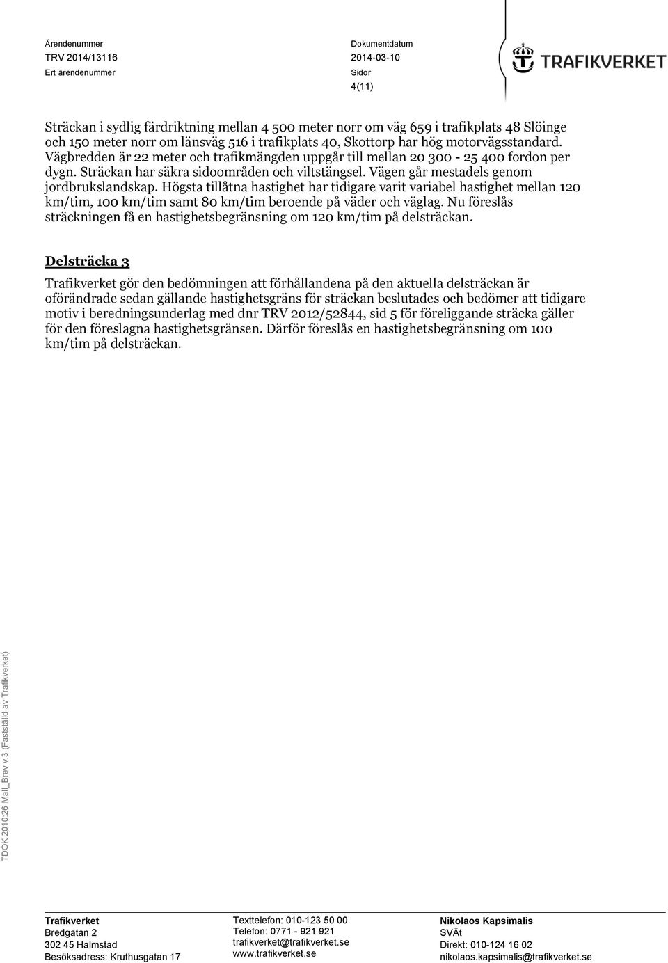 motorvägsstandard. Vägbredden är 22 meter och trafikmängden uppgår till mellan 20 300-25 400 fordon per dygn. Sträckan har säkra sidoområden och viltstängsel.