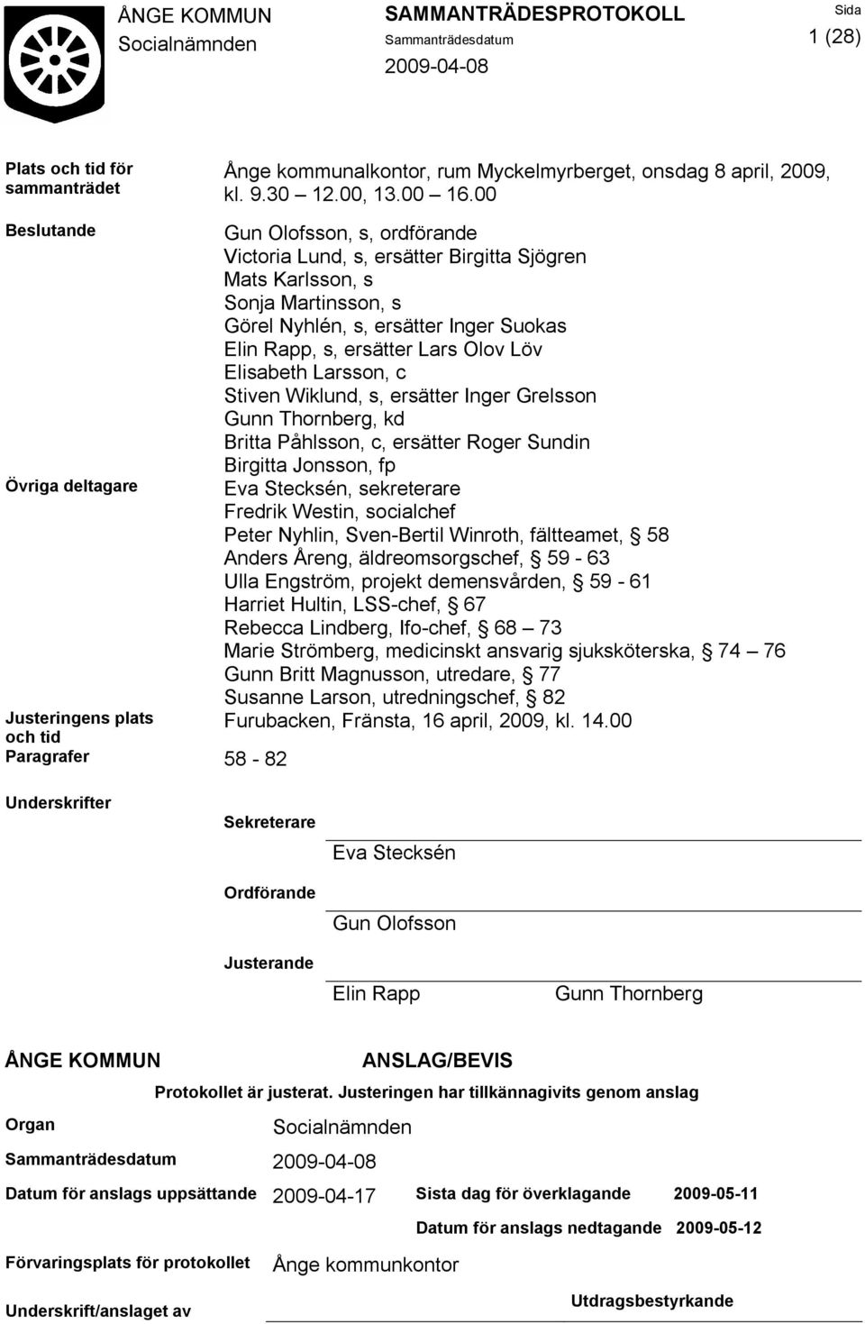 Elisabeth Larsson, c Stiven Wiklund, s, ersätter Inger Grelsson Gunn Thornberg, kd Britta Påhlsson, c, ersätter Roger Sundin Birgitta Jonsson, fp Övriga deltagare Eva Stecksén, sekreterare Fredrik