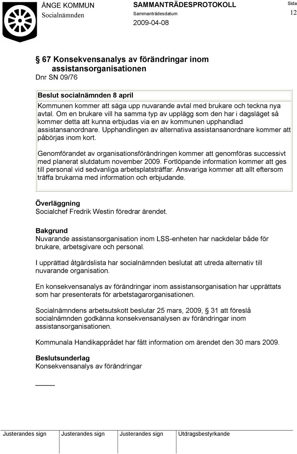Upphandlingen av alternativa assistansanordnare kommer att påbörjas inom kort. Genomförandet av organisationsförändringen kommer att genomföras successivt med planerat slutdatum november 2009.