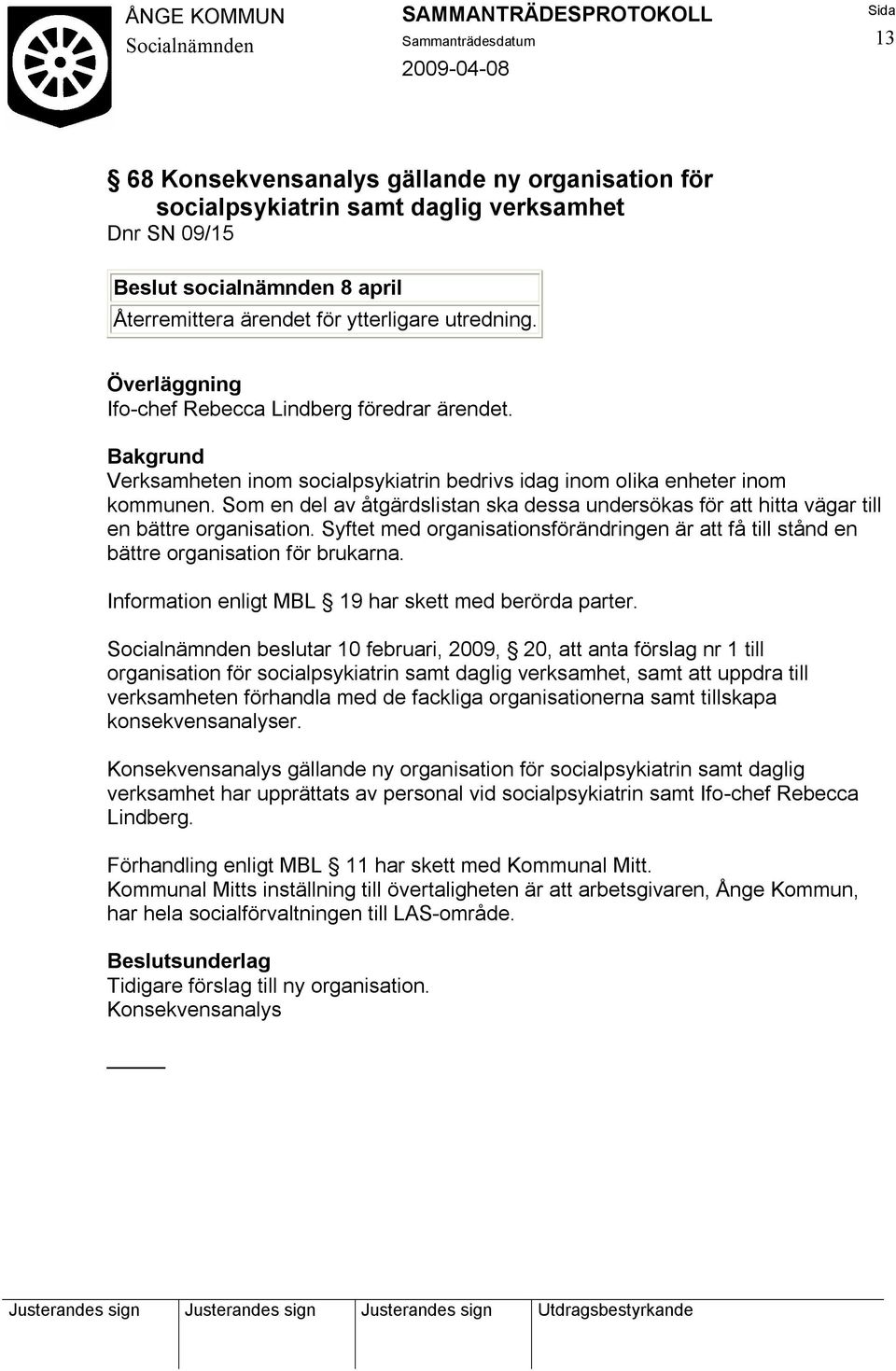 Syftet med organisationsförändringen är att få till stånd en bättre organisation för brukarna. Information enligt MBL 19 har skett med berörda parter.