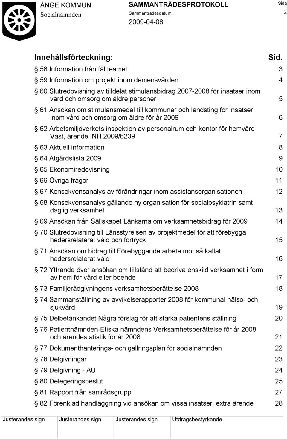 Ansökan om stimulansmedel till kommuner och landsting för insatser inom vård och omsorg om äldre för år 2009 6 62 Arbetsmiljöverkets inspektion av personalrum och kontor för hemvård Väst, ärende INH