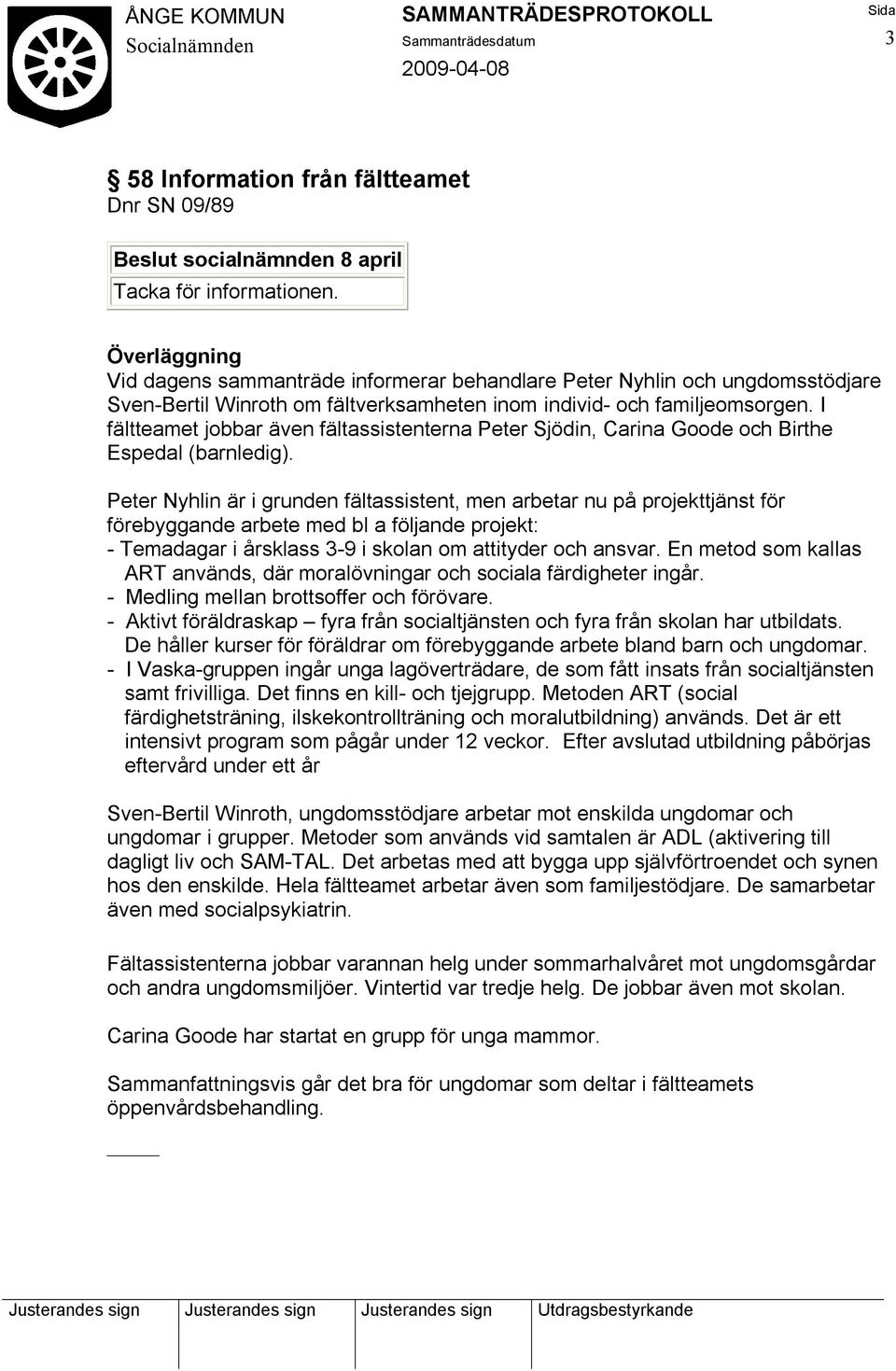 I fältteamet jobbar även fältassistenterna Peter Sjödin, Carina Goode och Birthe Espedal (barnledig).