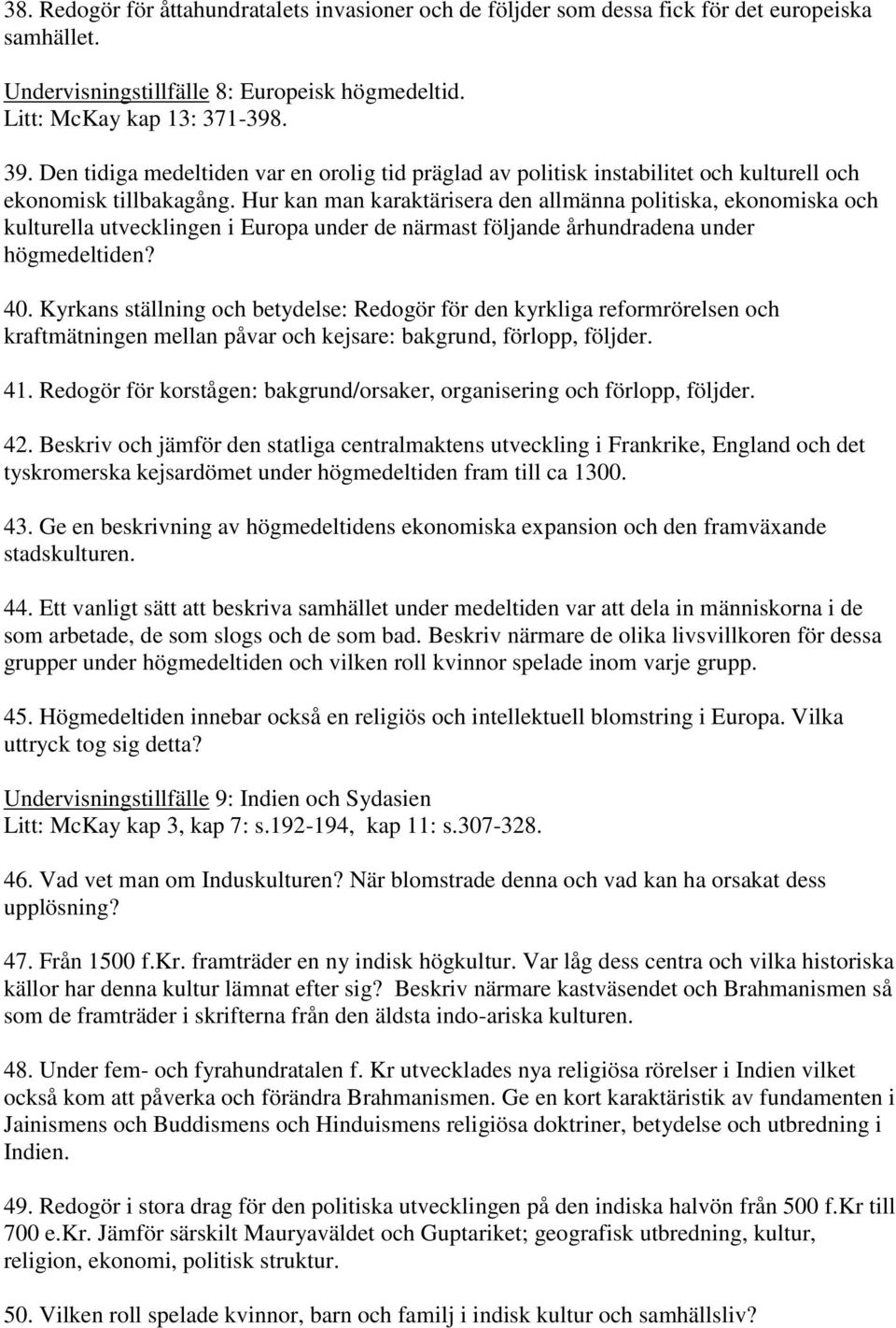 Hur kan man karaktärisera den allmänna politiska, ekonomiska och kulturella utvecklingen i Europa under de närmast följande århundradena under högmedeltiden? 40.