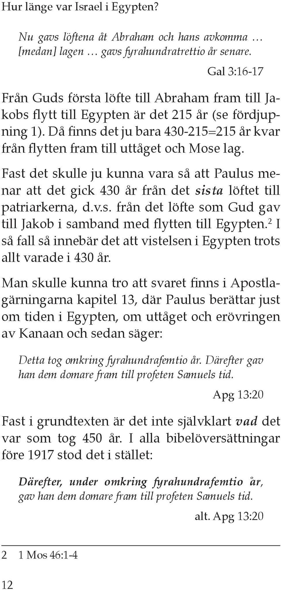 Då finns det ju bara 430-215=215 år kvar från flytten fram till uttåget och Mose lag. Fast det skulle ju kunna vara så att Paulus menar att det gick 430 år från det sista löftet till patriarkerna, d.