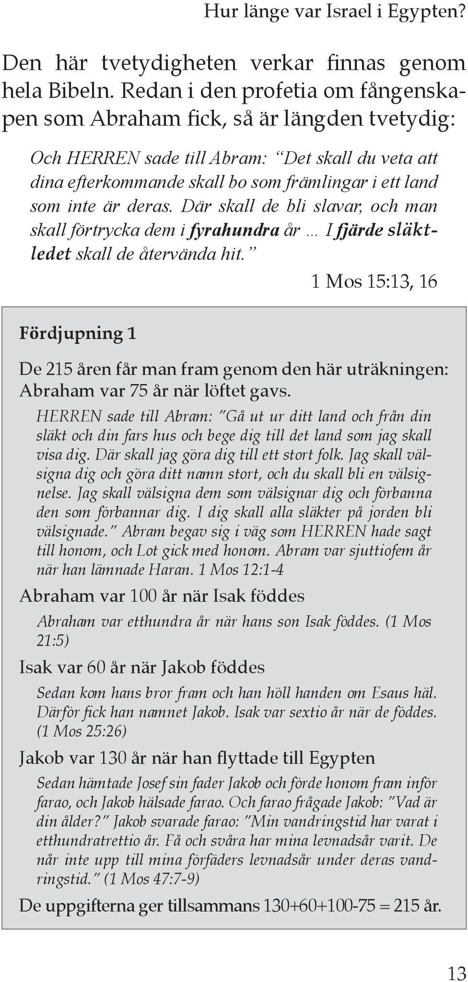 deras. Där skall de bli slavar, och man skall förtrycka dem i fyrahundra år I fjärde släktledet skall de återvända hit.