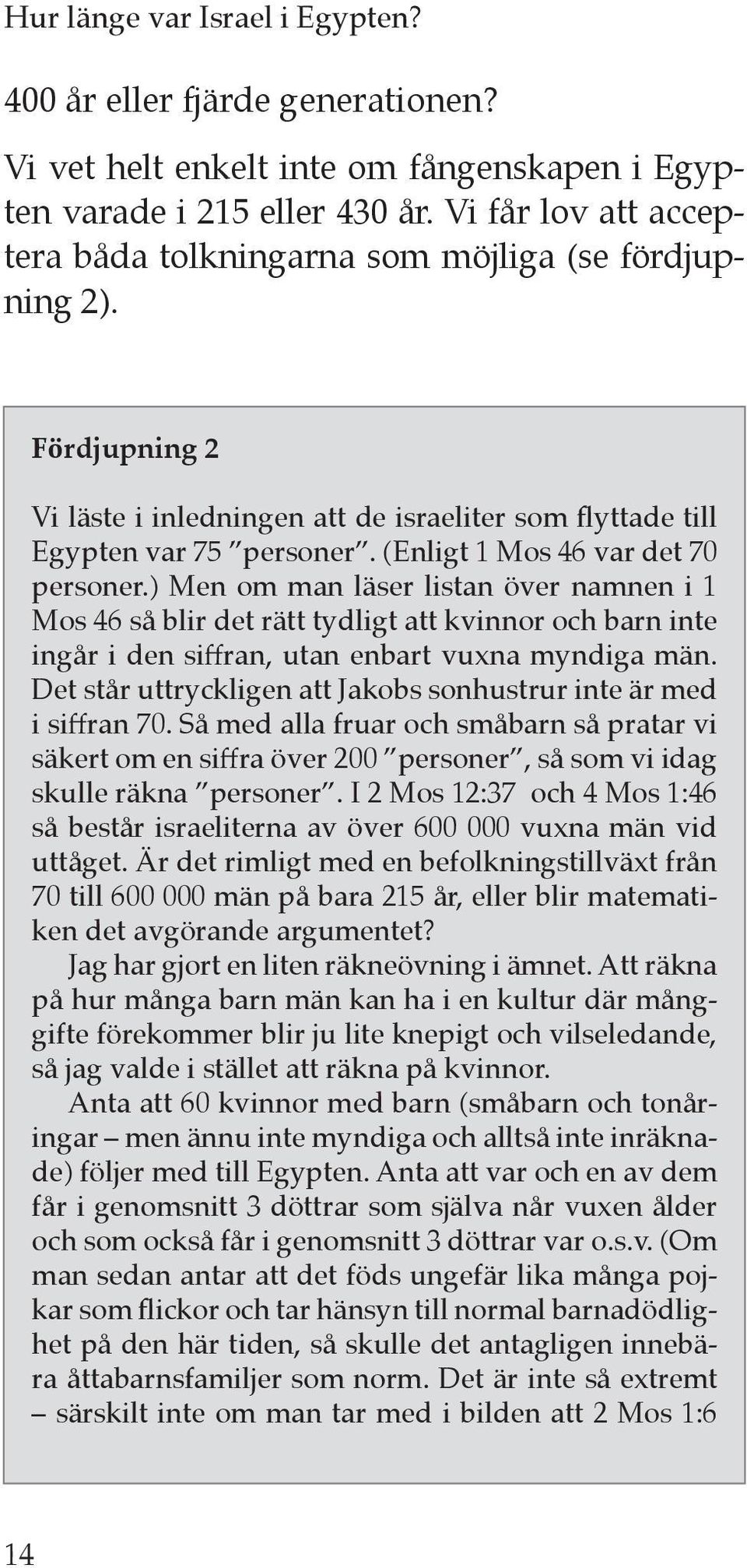 (Enligt 1 Mos 46 var det 70 personer.) Men om man läser listan över namnen i 1 Mos 46 så blir det rätt tydligt att kvinnor och barn inte ingår i den siffran, utan enbart vuxna myndiga män.