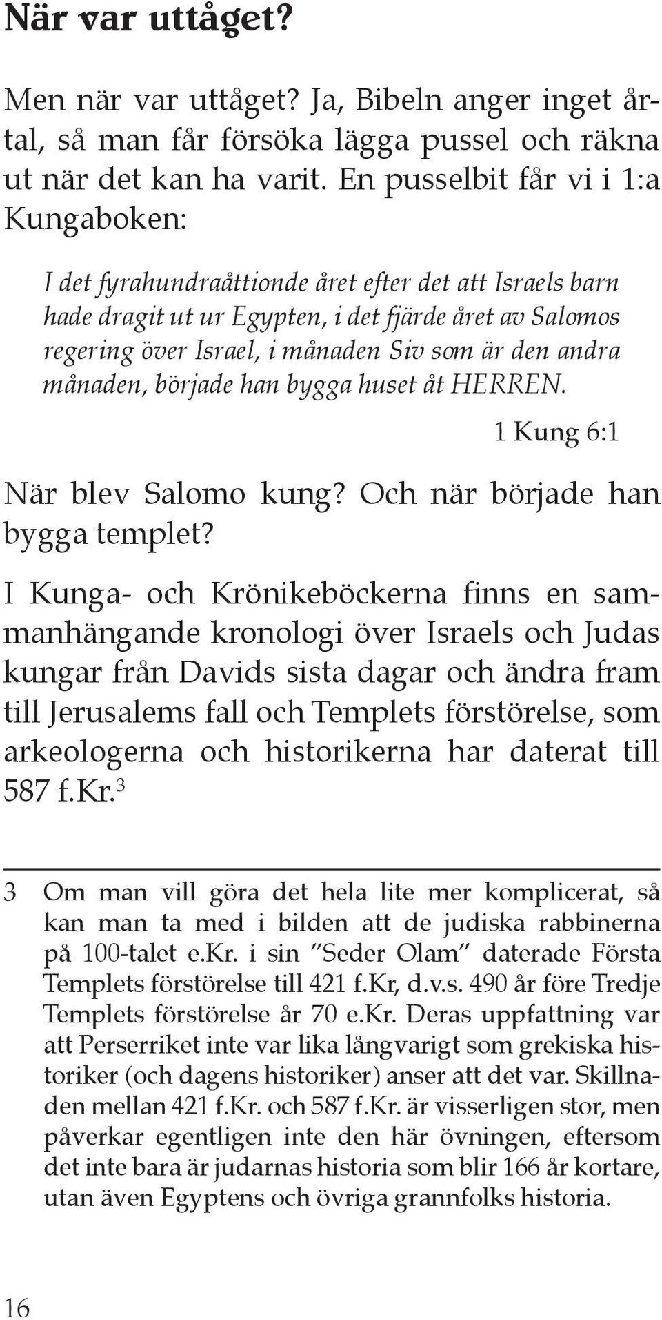 andra månaden, började han bygga huset åt HERREN. 1 Kung 6:1 När blev Salomo kung? Och när började han bygga templet?